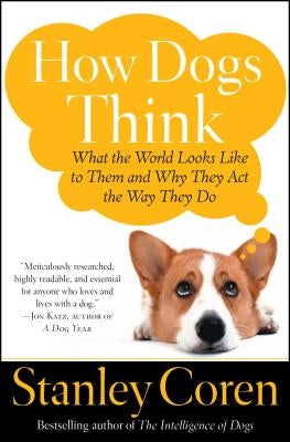 How Dogs Think: What the World Looks Like to Them and Why They Act the Way They Do by Coren, Stanley