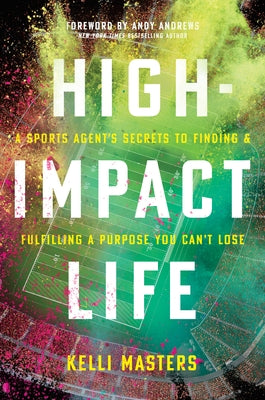 High-Impact Life: A Sports Agent's Secrets to Finding and Fulfilling a Purpose You Can't Lose by Masters, Kelli