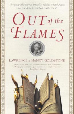 Out of the Flames: The Remarkable Story of a Fearless Scholar, a Fatal Heresy, and One of the Rarest Books in the World by Goldstone, Lawrence