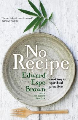 No Recipe: Cooking as Spiritual Practice by Brown, Edward