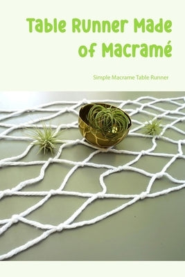 Table Runner Made of Macramé: Simple Macrame Table Runner: Create a Lovely Macrame Table Runner by Bertsch, Jacob