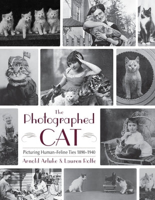 The Photographed Cat: Picturing Close Human-Feline Ties 1900-1940 by Arluke, Arnold