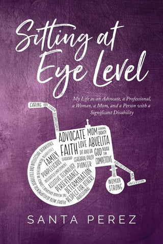 Sitting At Eye Level: My Life as An Advocate, A Professional, A Woman, A Mom and A Person with A Significant Disability by Perez, Santa Elia