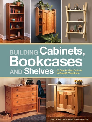 Building Cabinets, Bookcases and Shelves: 29 Step-By-Step Projects to Beautify Your Home by Popular Woodworking