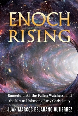 Enoch Rising: Enmeduranki, the Fallen Watchers, and the Key to Unlocking Early Christianity by Bejarano Gutierrez, Juan Marcos