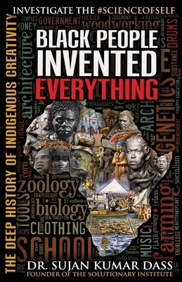 Black People Invented Everything: The Deep History of Indigenous Creativity by Dass, Sujan Kumar