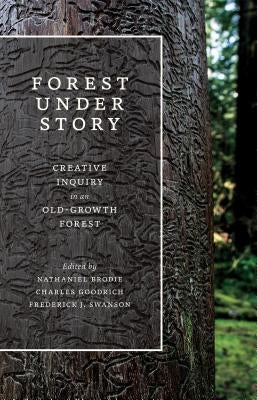 Forest Under Story: Creative Inquiry in an Old-Growth Forest by Brodie, Nathaniel