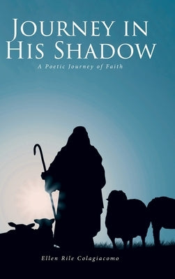 Journey in His Shadow: A poetic Journey of Faith by Colagiacomo, Ellen Rile