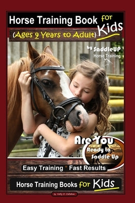 Horse Training Book for Kids (Ages 9 Years to Adults) By SaddleUP Horse Training, Are You Ready to Saddle Up? Easy Training * Fast Results, Horse Trai by Callahan, Kelly O.