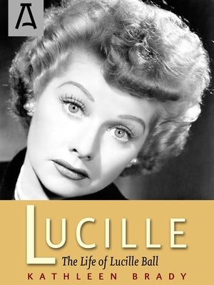 Lucille: The Life of Lucille Ball by Brady, Kathleen