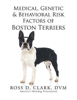 Medical, Genetic & Behavioral Risk Factors of Boston Terriers by Clark, DVM Ross D.