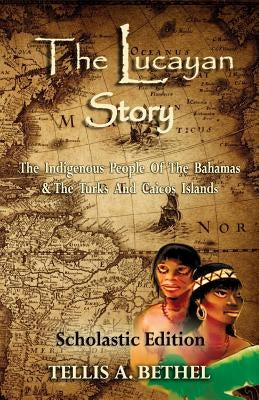 The Lucayan Story: The Indigenous People Of The Bahamas & The Turks And Caicos Islands by Bethel, Teri M.