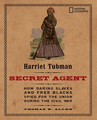 Harriet Tubman, Secret Agent: How Daring Slaves and Free Blacks Spied for the Union During the Civil War by Allen, Thomas
