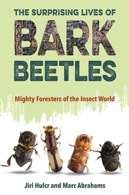 The Surprising Lives of Bark Beetles: Mighty Foresters of the Insect World by Hulcr, Jiri