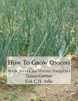 How To Grow Onions: With Notes on Onion Varieties by Arlie, C. H.