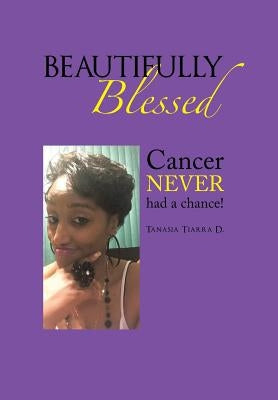 Beautifully Blessed: Cancer Never Had a Chance! by Tiarra D., Tanasia