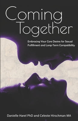 Coming Together: Embracing Your Core Desires for Sexual Fulfillment and Long-Term Compatibility by Hirschman Ma, Celeste