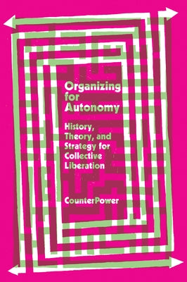 Organizing for Autonomy: History, Theory, and Strategy for Collective Liberation by Counterpower