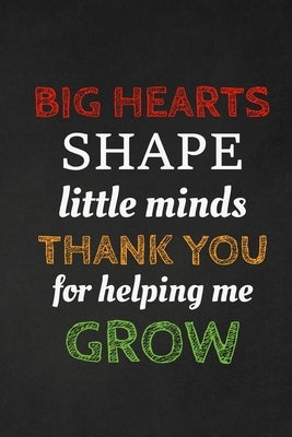 Big Hearts Shape Little Minds Thank You For Helping Me Grow: Thank you gift for teacher Great for Teacher Appreciation by Publishing, Rainbowpen