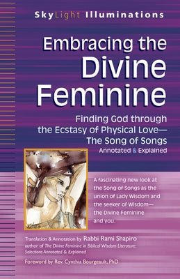 Embracing the Divine Feminine: Finding God Through God the Ecstasy of Physical Lovea the Song of Songs Annotated & Explained by Shapiro, Rami