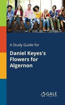A Study Guide for Daniel Keyes's Flowers for Algernon by Gale, Cengage Learning