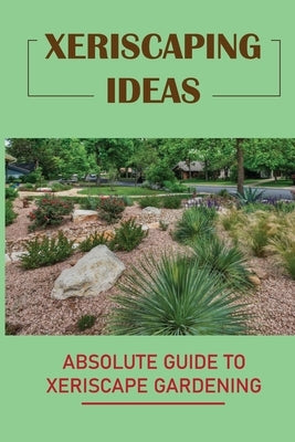 Xeriscaping Ideas: Absolute Guide To Xeriscape Gardening: Right &#1056;r&#1110;n&#1089;&#1110;&#1088;l&#1077;&#1109; Of Xeriscaping by Grega, Joslyn