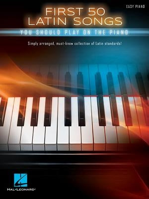 First 50 Latin Songs You Should Play on the Piano by Hal Leonard Corp