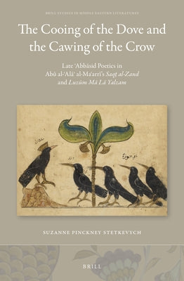 The Cooing of the Dove and the Cawing of the Crow: Late &#703;abb&#257;sid Poetics in Ab&#363; Al-&#703;al&#257;&#702; Al-Ma&#703;arr&#299;'s Saq&#778 by Suzanne P., Stetkevych