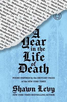 A Year in the Life of Death: Poems Inspired by the Obituary Pages of the New York Times by Levy, Shawn