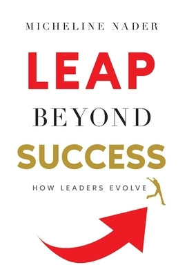 LEAP Beyond Success: How Leaders Evolve by Nader, Micheline