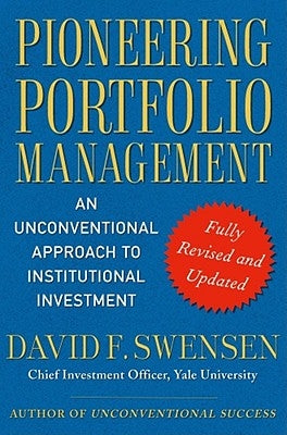 Pioneering Portfolio Management: An Unconventional Approach to Institutional Investment by Swensen, David F.