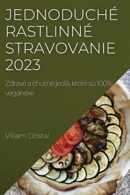 Jednoduché rastlinné stravovanie 2023: Zdravé a chutné jedlá, ktoré sú 100% vegánske by Dostal, Viliam