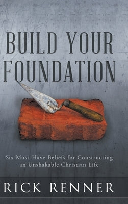 Build Your Foundation: Six Must-Have Beliefs for Constructing an Unshakable Christian Life by 