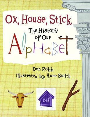 Ox, House, Stick: The History of Our Alphabet by Robb, Don