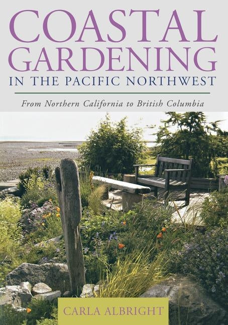 Coastal Gardening in the Pacific Northwest: From Northern California to British Columbia by Albright, Carla