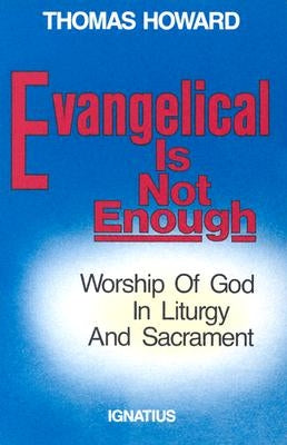 Evangelical is Not Enough: Worship of God in Liturgy and Sacrament by Howard, Thomas