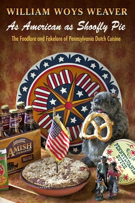 As American as Shoofly Pie: The Foodlore and Fakelore of Pennsylvania Dutch Cuisine by Weaver, William Woys