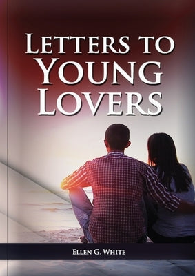 Letters To Young Lovers: (Adventist Home Counsels, Help in daily living couple, practical book for people looking for marriage and more) by White, Ellen G.