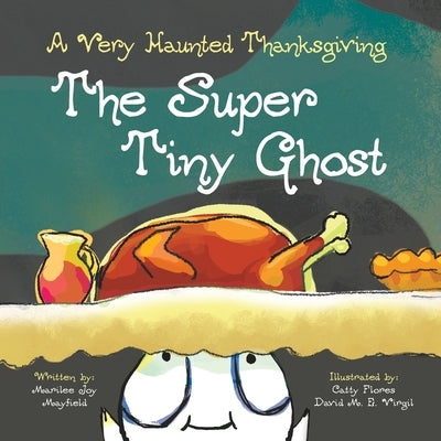 The Super Tiny Ghost: A Very Haunted Thanksgiving by Mayfield, Marilee Joy