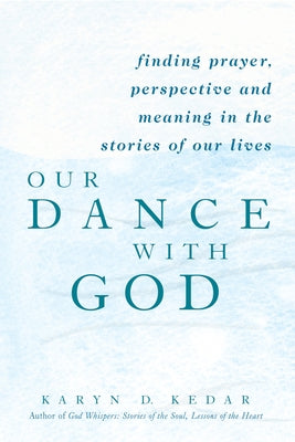 Our Dance with God: Finding Prayer, Perspective and Meaning in the Stories of Our Lives by Kedar, Karyn D.