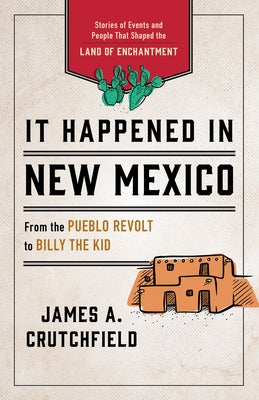 It Happened in New Mexico: Stories of Events and People That Shaped the Land of Enchantment, Third Edition by Crutchfield, James a.