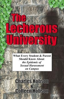 The Lecherous University: What Every Student and Parent Should Know About the Sexual Harassment Epidemic on Campus by Hobson, Ph. D. Charles J.