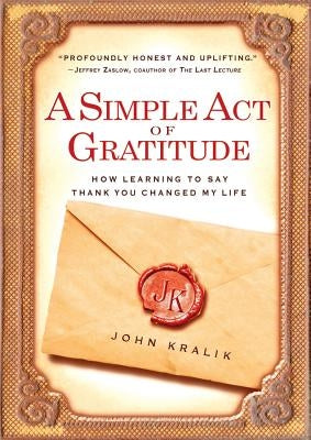 A Simple Act of Gratitude: How Learning to Say Thank You Changed My Life by Kralik, John
