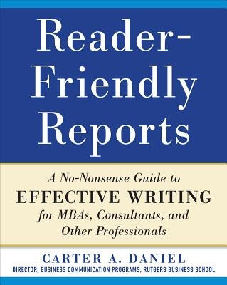 Reader-Friendly Reports: A No-Nonsense Guide to Effective Writing for Mbas, Consultants, and Other Professionals by Daniel, Carter