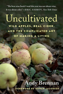 Uncultivated: Wild Apples, Real Cider, and the Complicated Art of Making a Living by Brennan, Andy