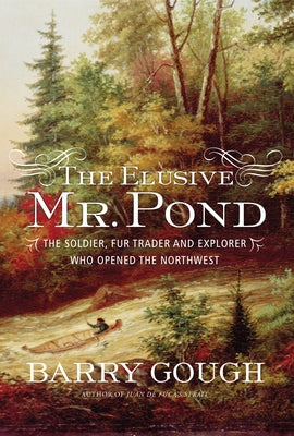 The Elusive Mr. Pond: The Soldier, Fur Trader and Explorer Who Opened the Northwest by Gough, Barry