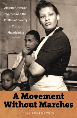 A Movement Without Marches: African American Women and the Politics of Poverty in Postwar Philadelphia by Levenstein, Lisa