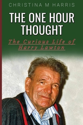 The One Hour Thought: The Curious Life of Harry Lawton by Harris, Christina M.