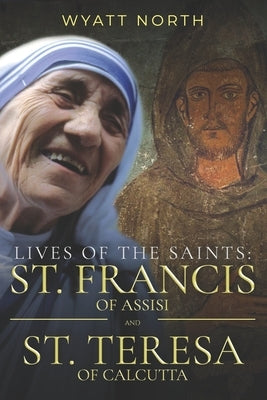 Lives of the Saints: St. Francis of Assisi and St. Teresa of Calcutta by North, Wyatt