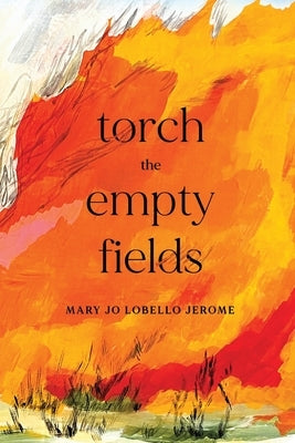 Torch the Empty Fields by Jerome, Mary Jo Lobello